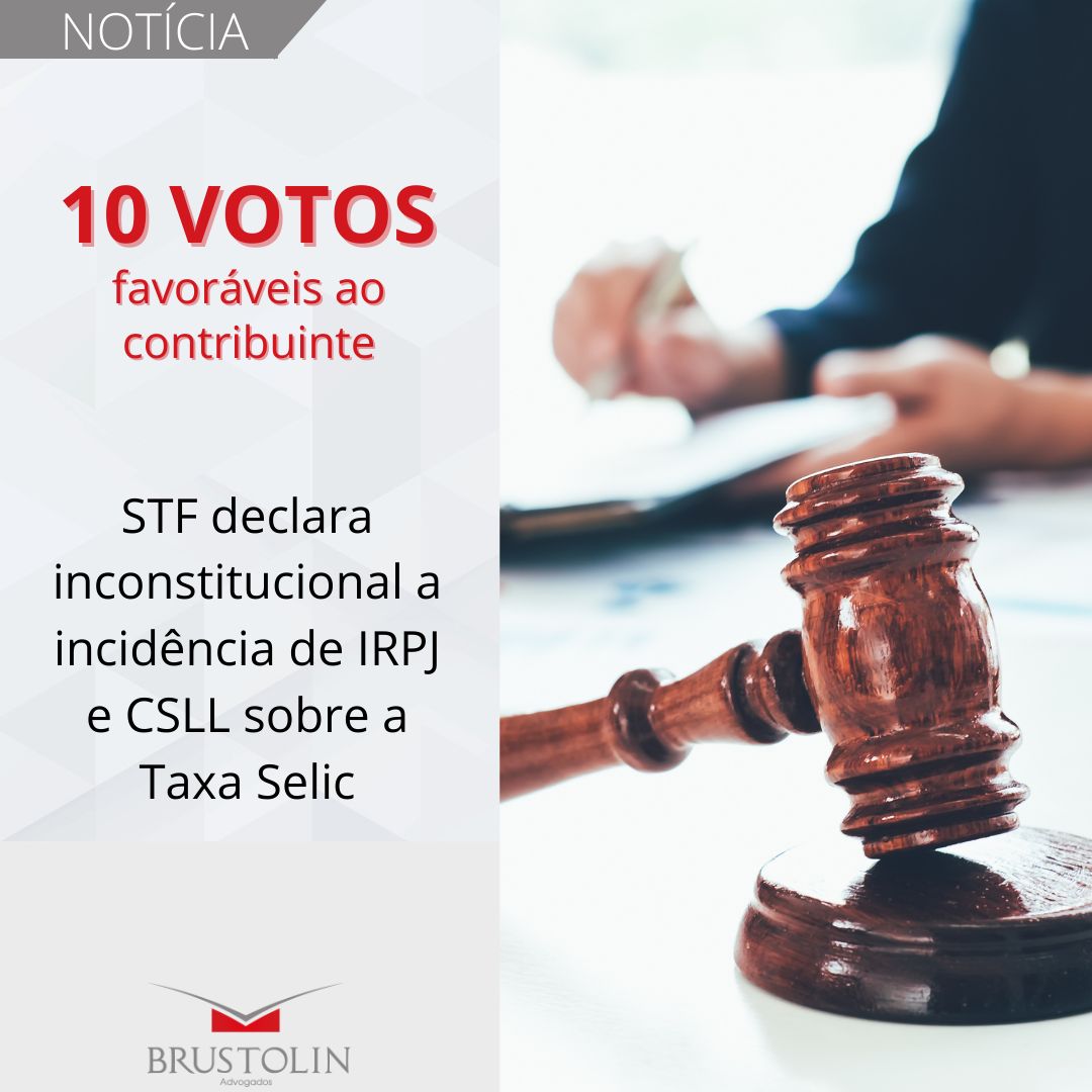 10 votos favoráveis ao contribuinte - STF declara inconstitucional a incidência de IRPJ e CSLL sobre a Taxa Selic